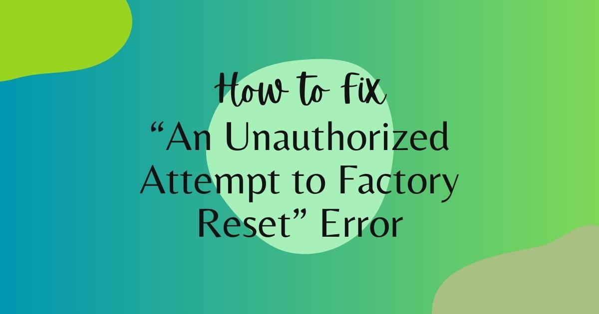 How to Fix “An Unauthorized Attempt to Factory Reset” Error